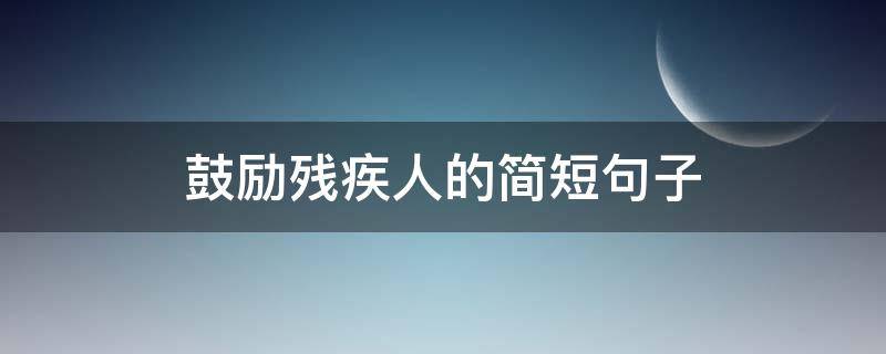 鼓励残疾人的简短句子 鼓励残疾人的简短句子英语