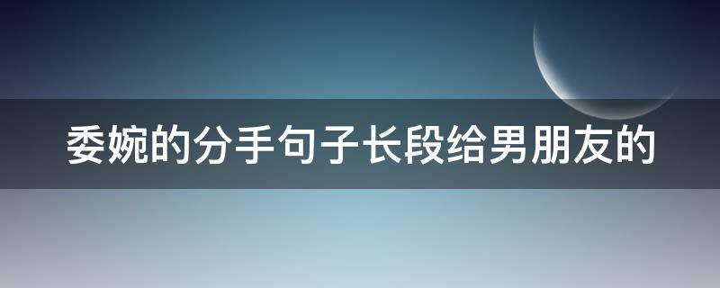 委婉的分手句子长段给男朋友的（给男朋友的分手信委婉）