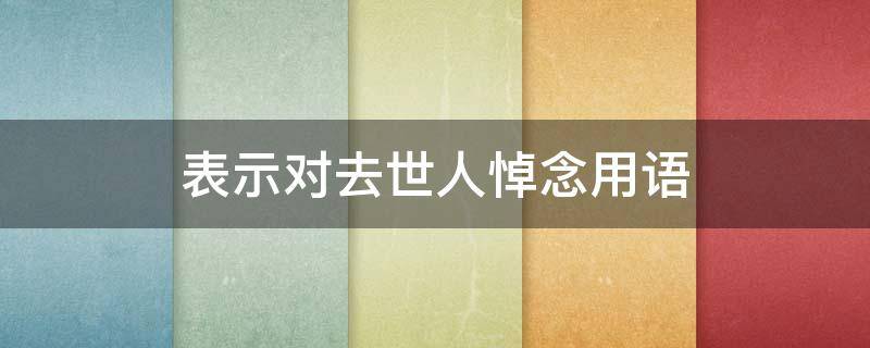 表示对去世人悼念用语（表达对逝者的悼念词）
