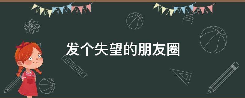 发个失望的朋友圈（发个失望的朋友圈说说）