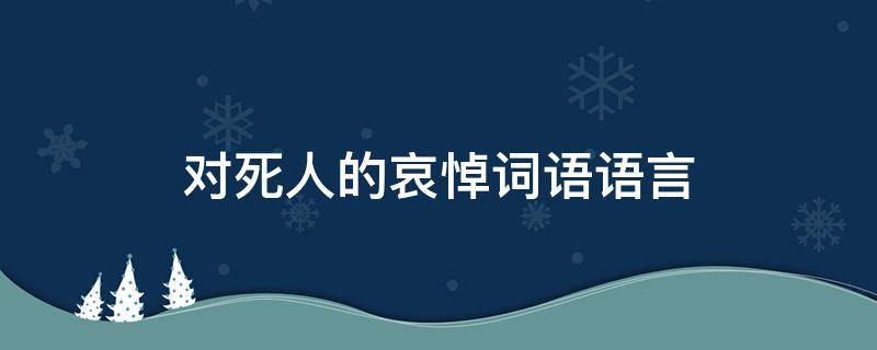 对死人的哀悼词语语言 对死人的哀悼词语语言描写
