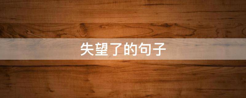 失望了的句子 对你太失望了的句子