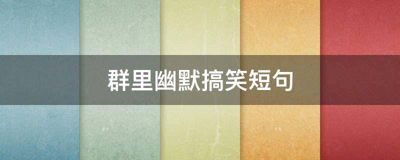 群里幽默搞笑短句（群里的幽默风趣句子）