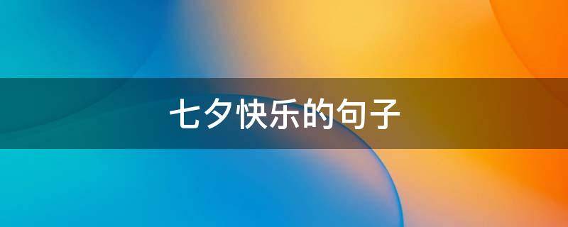 七夕快乐的句子（七夕快乐的句子短句）