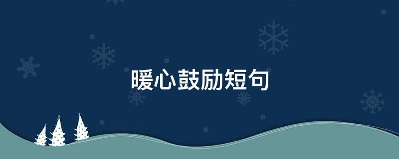 暖心鼓励短句 鼓励话语 暖心