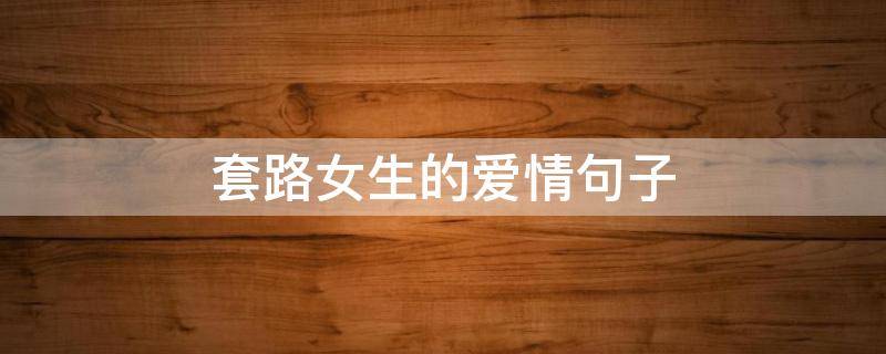 套路女生的爱情句子（套路女生的短句）