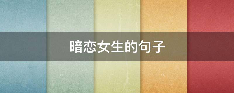 暗恋女生的句子（暗恋一个女人的暖心话）