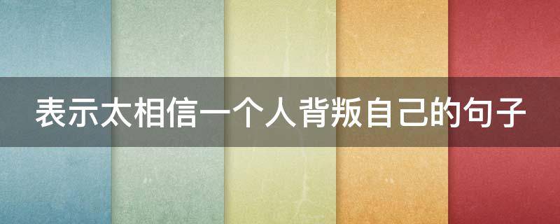 表示太相信一个人背叛自己的句子 相信的人背叛你的诗句
