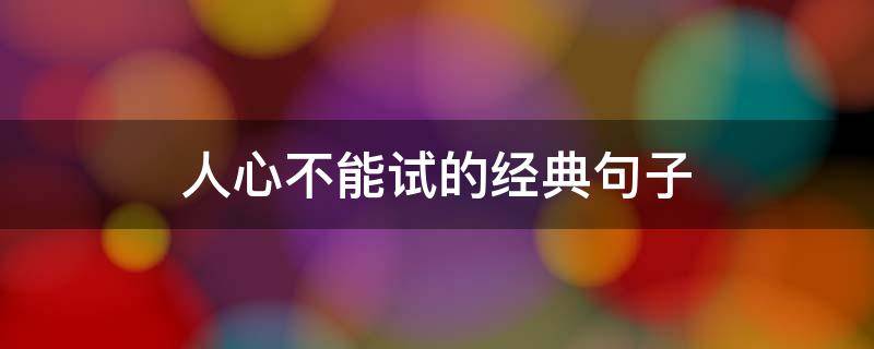 人心不能试的经典句子（人心不能试的经典句子壁纸）