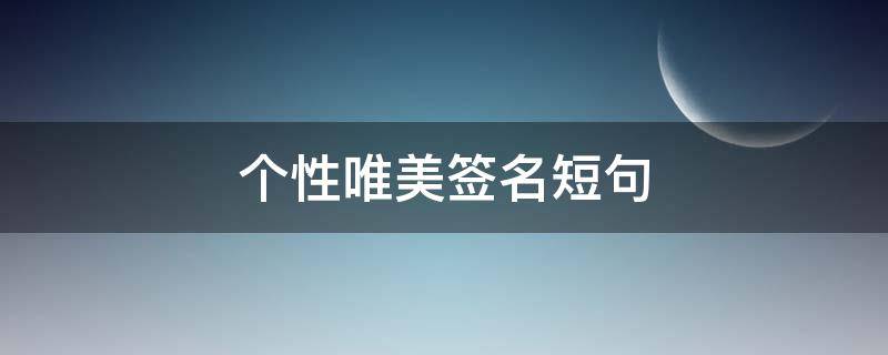 个性唯美签名短句 唯美的个性签名短句