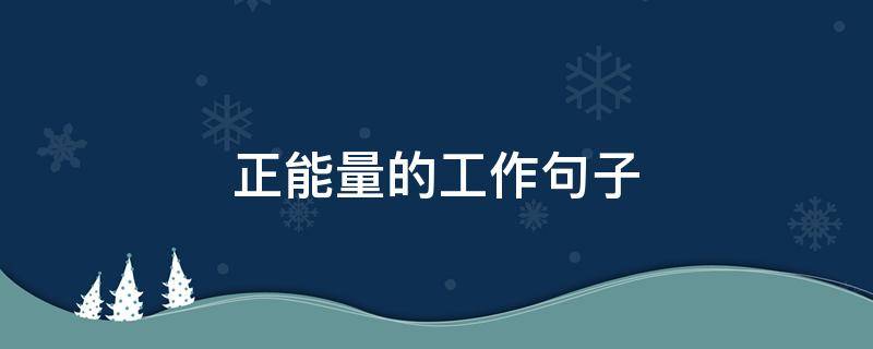正能量的工作句子（正能量的工作句子晚安经典语句）