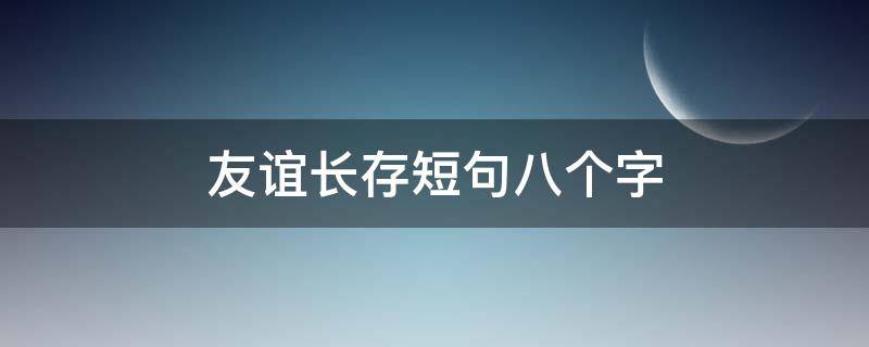 友谊长存短句八个字 友谊长存短句八个字大全