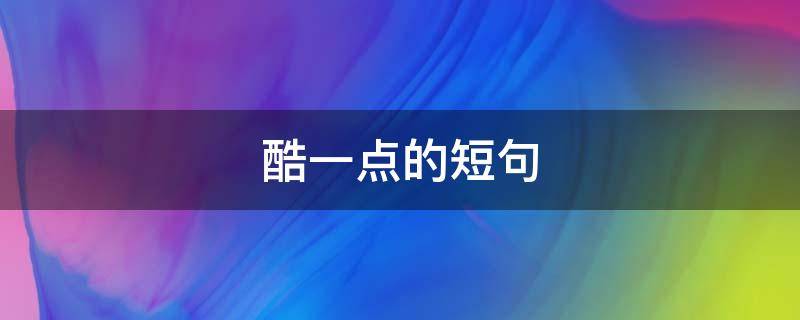 酷一点的短句 酷一点的句子说说