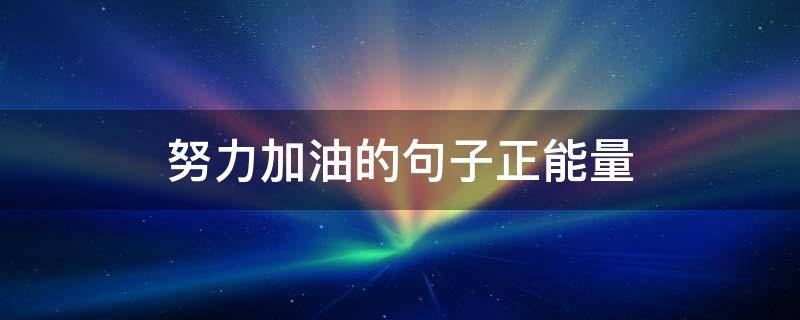 努力加油的句子正能量（孩子努力加油的句子正能量）