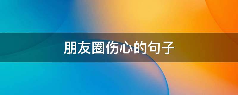 朋友圈伤心的句子 朋友圈伤心的句子说说心情短语简短