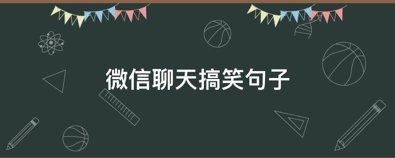 微信聊天搞笑句子（微信聊天搞笑句子表情）