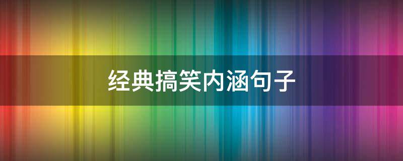 经典搞笑内涵句子 搞笑内涵语句