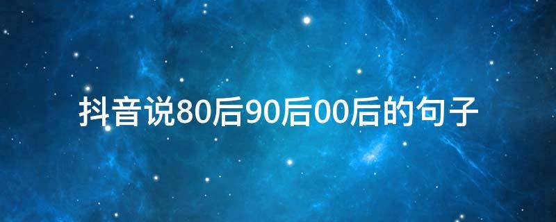 抖音说80后90后00后的句子 抖音八零后的说说
