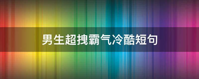 男生超拽霸气冷酷短句