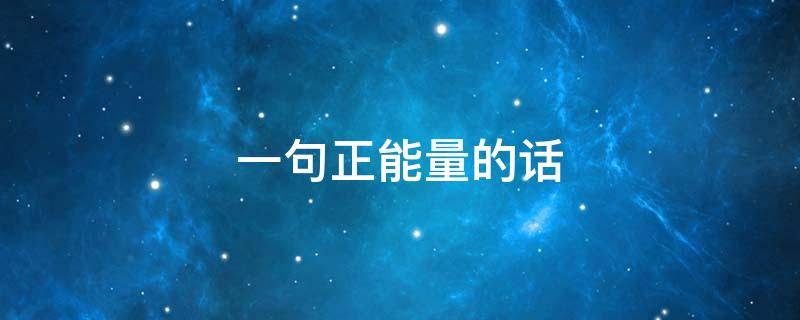 一句正能量的话（一句正能量的话短句）