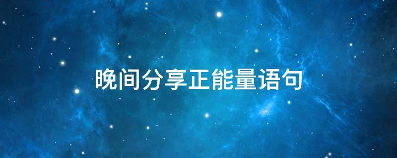 晚间分享正能量语句 晚间分享正能量语句图片