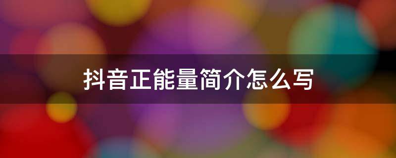 抖音正能量简介怎么写（抖音正能量简介怎么写才容易被别人关注）
