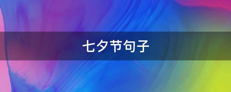七夕节句子（七夕节句子发朋友圈）