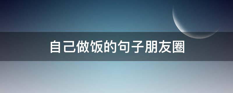 自己做饭的句子朋友圈 自己做饭的句子朋友圈文案