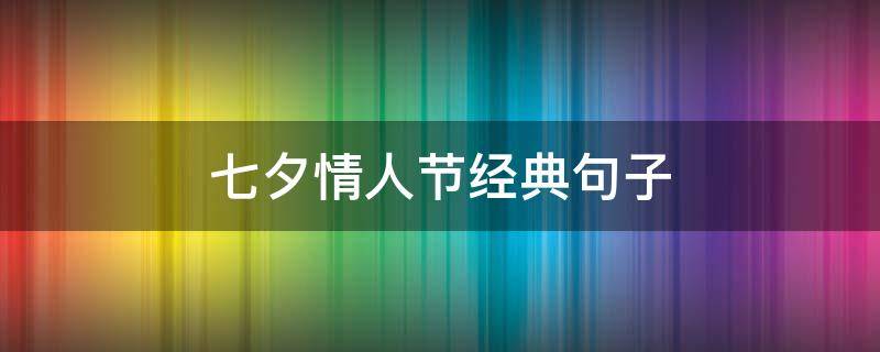 七夕情人节经典句子（七夕情人节经典短句）
