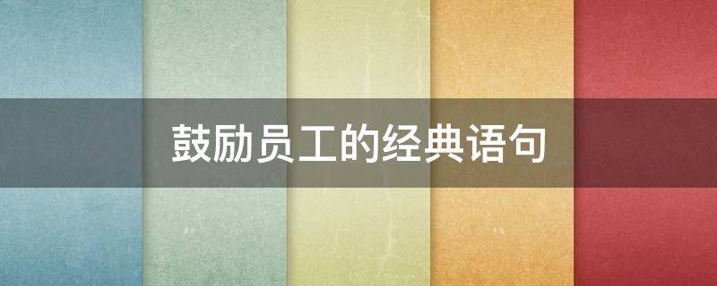 鼓励员工的经典语句 鼓励员工的经典语句大全图片