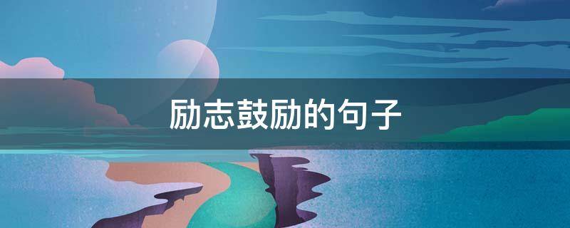 励志鼓励的句子（励志鼓励的句子早安）