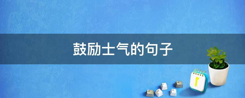 鼓励士气的句子（鼓励士气的句子 正能量短句）