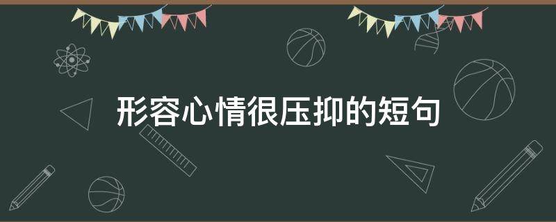 形容心情很压抑的短句 形容心情很压抑的短句
