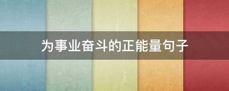 为事业奋斗的正能量句子 为事业而奋斗的网名
