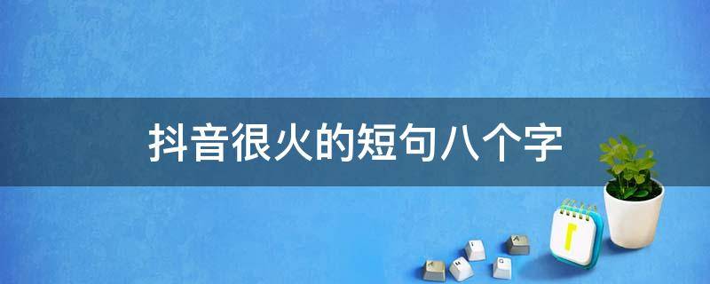 抖音很火的短句八个字 抖音很火的短句八个字赞美山水的句子