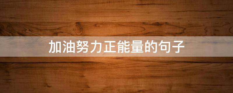 加油努力正能量的句子（加油努力正能量的句子经典语句）