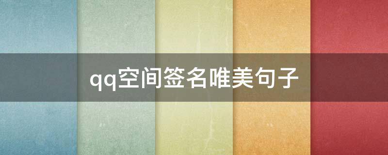 qq空间签名唯美句子（qq空间签名唯美句子20字）