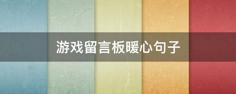 游戏留言板暖心句子（游戏留言板暖心句子简短）