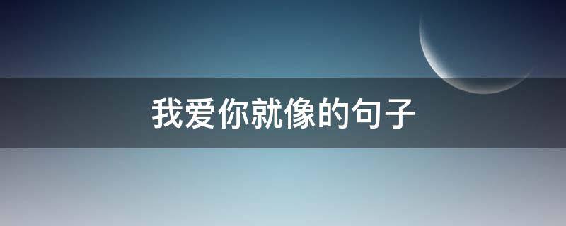 我爱你就像的句子（我爱你就像的句子有哪些）