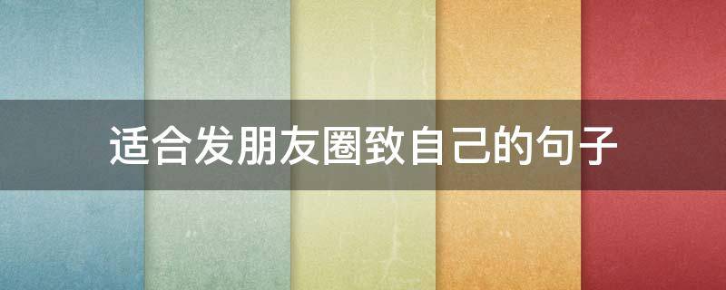 适合发朋友圈致自己的句子 发朋友圈的句子致自己简短