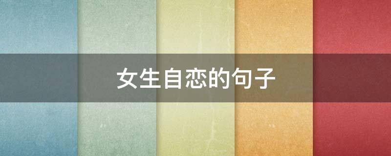 女生自恋的句子（女生自恋的句子有哪些）