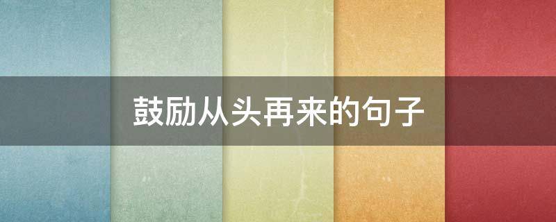 鼓励从头再来的句子 鼓励从头再来的句子有哪些