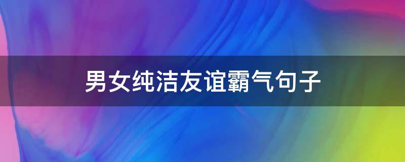 男女纯洁友谊霸气句子（男女纯洁友谊霸气句子简短）