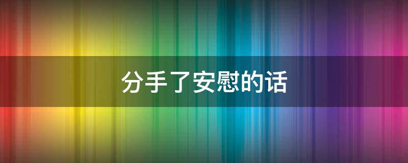 分手了安慰的话 分手了安慰的话有哪些