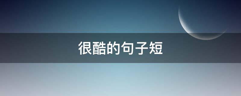 很酷的句子短（很酷的句子短句搞笑）