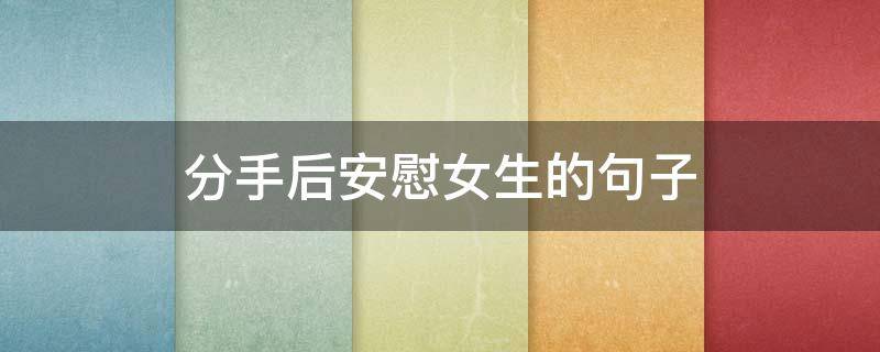 分手后安慰女生的句子（分手安慰女生的暖心话）