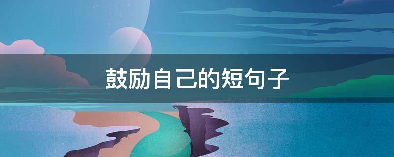 鼓励自己的短句子 鼓励自己的短句子英语