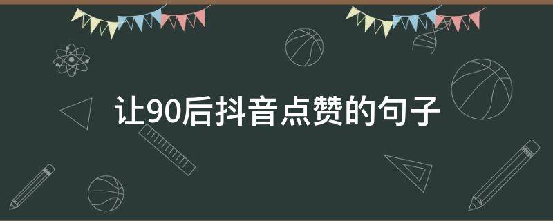 让90后抖音点赞的句子 抖音让人火爆点赞的句子