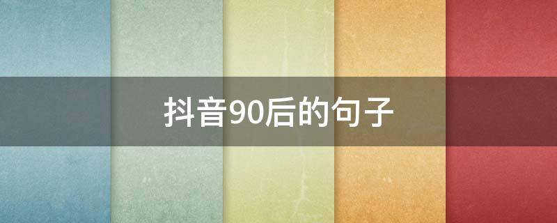 抖音90后的句子 90后的抖音文案