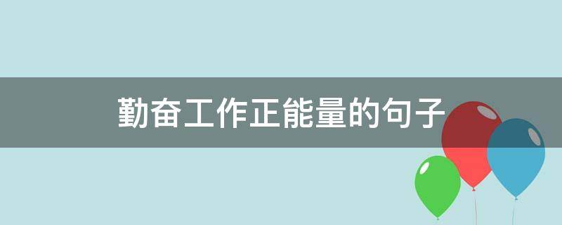 勤奋工作正能量的句子 勤奋工作的说说